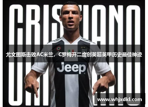 尤文图斯击败AC米兰，C罗梅开二度创英超英甲历史最佳神迹