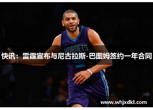 快讯：雷霆宣布与尼古拉斯-巴图姆签约一年合同