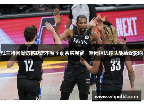 杜兰特因受伤将缺席本赛季剩余常规赛，篮网担忧球队战绩受影响