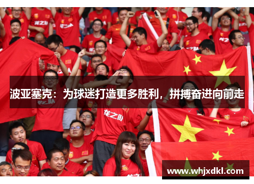 波亚塞克：为球迷打造更多胜利，拼搏奋进向前走