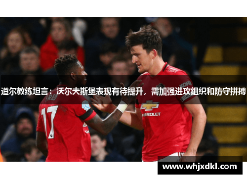 道尔教练坦言：沃尔夫斯堡表现有待提升，需加强进攻组织和防守拼搏