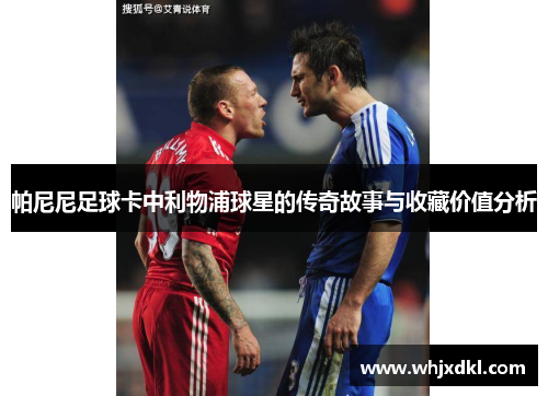 帕尼尼足球卡中利物浦球星的传奇故事与收藏价值分析