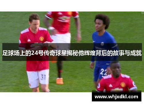 足球场上的24号传奇球星揭秘他辉煌背后的故事与成就