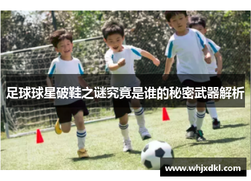 足球球星破鞋之谜究竟是谁的秘密武器解析