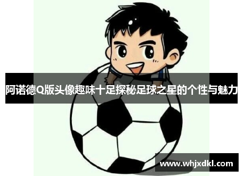 阿诺德Q版头像趣味十足探秘足球之星的个性与魅力