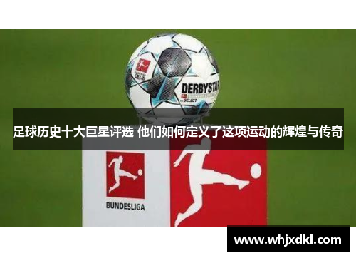 足球历史十大巨星评选 他们如何定义了这项运动的辉煌与传奇