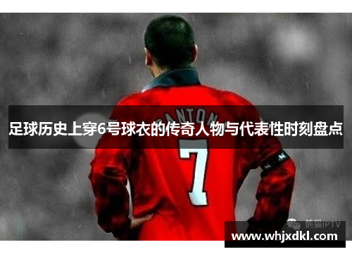 足球历史上穿6号球衣的传奇人物与代表性时刻盘点