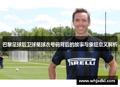巴黎足球后卫球星球衣号码背后的故事与象征意义解析