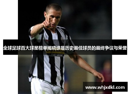 全球足球百大球星榜单揭晓谁是历史最佳球员的最终争议与荣誉