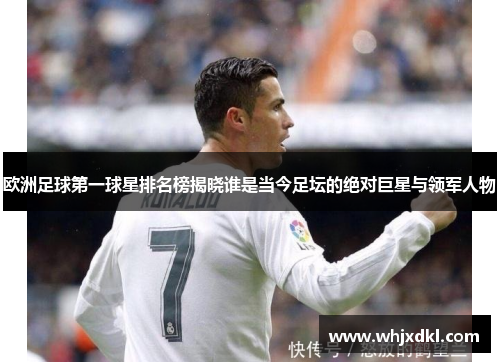 欧洲足球第一球星排名榜揭晓谁是当今足坛的绝对巨星与领军人物