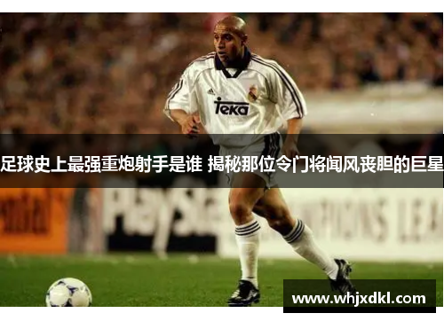 足球史上最强重炮射手是谁 揭秘那位令门将闻风丧胆的巨星