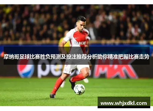 摩纳哥足球比赛胜负预测及投注推荐分析助你精准把握比赛走势