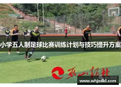 小学五人制足球比赛训练计划与技巧提升方案