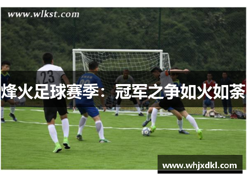烽火足球赛季：冠军之争如火如荼