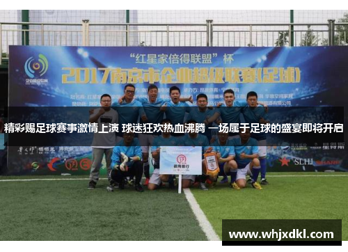 精彩赐足球赛事激情上演 球迷狂欢热血沸腾 一场属于足球的盛宴即将开启