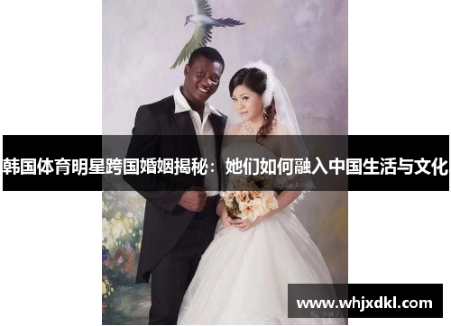 韩国体育明星跨国婚姻揭秘：她们如何融入中国生活与文化