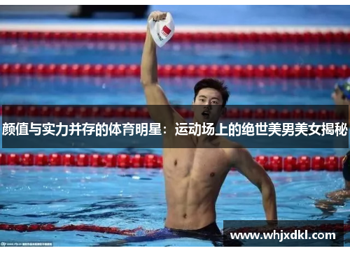 颜值与实力并存的体育明星：运动场上的绝世美男美女揭秘